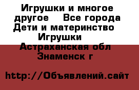 Игрушки и многое другое. - Все города Дети и материнство » Игрушки   . Астраханская обл.,Знаменск г.